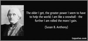 The older I get, the greater power I seem to have to help the world; I ...