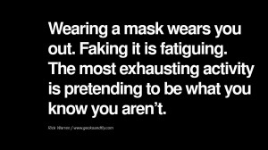 Wearing a mask wears you out. Faking it is fatiguing. The most ...