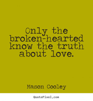 Love quotes - Only the broken-hearted know the truth about love.