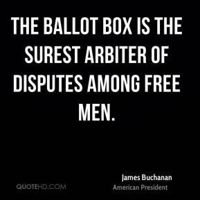 James Buchanan The ballot box is the surest arbiter of disputes