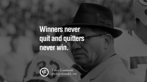 Winners never quit and quitters never win. – Vince Lombardi