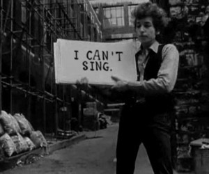 bob dylan I can't sing.