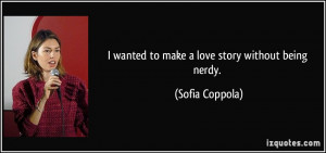 wanted to make a love story without being nerdy. - Sofia Coppola