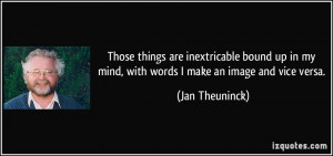 Those things are inextricable bound up in my mind, with words I make ...