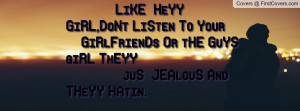... Your GiRlFrienDs Or tHE GuYS giRL ThEYY juS JEAlouS And THeYY HAtin