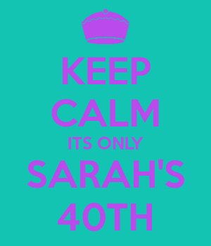 KEEP CALM ITS ONLY SARAH'S 40TH