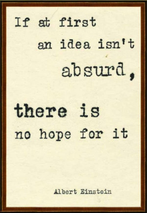 Albert einstein if at first an idea isnt absurd there is no hope for ...