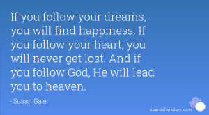 If you follow your dreams, you will find happiness. If you follow your ...