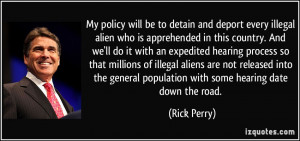 My policy will be to detain and deport every illegal alien who is ...