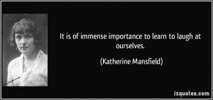 ... importance to learn to laugh at ourselves. - Katherine Mansfield