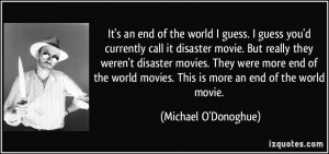 ... movies. They were more end of the world movies. This is more an end of