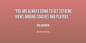 You are always going to get extreme views around coaches and players ...