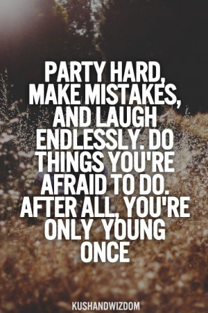 Party Hard Make Mistakes, And Laugh Endlessly, Do Things You’re ...