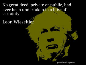 Leon Wieseltier - quote — No great deed, private or public, had ever ...