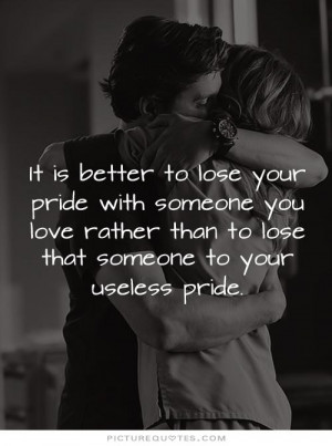 is-better-to-lose-your-pride-with-someone-you-love-rather-than-to-lose ...