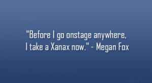 Before I go onstage anywhere, I take a Xanax now.” – Megan Fox
