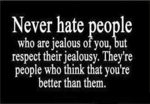 Never hate people who are jealous of you.