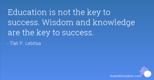 ... not the key to success. Wisdom and knowledge are the key to success