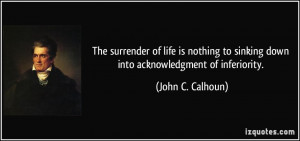 The surrender of life is nothing to sinking down into acknowledgment ...