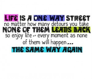 life is one way street...