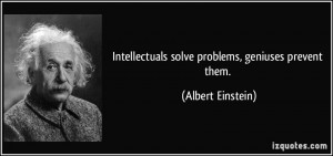 Intellectuals solve problems, geniuses prevent them. - Albert Einstein
