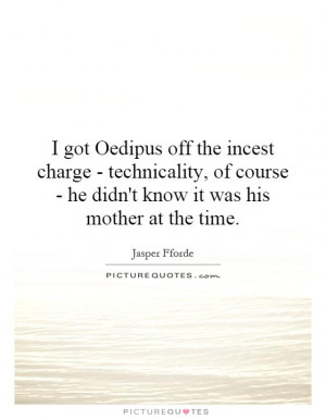 got Oedipus off the incest charge - technicality, of course - he ...