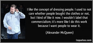 like the concept of dressing people. I used to not care whether ...