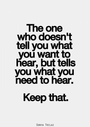 ... you what you want to hear, but tells you what you need to hear. Keep