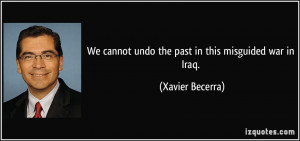 We cannot undo the past in this misguided war in Iraq. - Xavier ...
