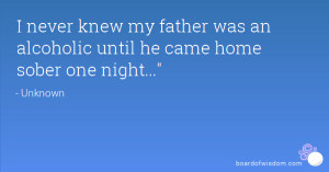 never knew my father was an alcoholic until he came home sober one ...