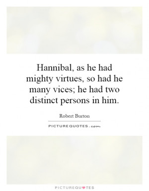 Hannibal, as he had mighty virtues, so had he many vices; he had two ...