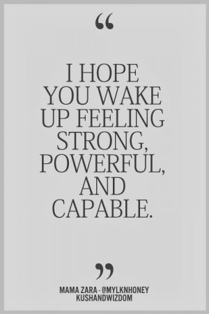 hope you wake up feeling strong, powerful and capable