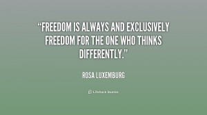 Freedom is always and exclusively freedom for the one who thinks ...