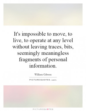 It's impossible to move, to live, to operate at any level without ...