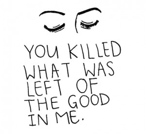 You killed what was left of good inside me.