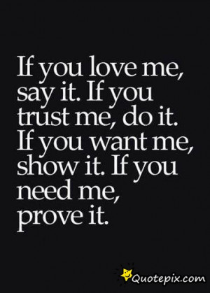 If You Want Me, Show It. If You Need Me, Prove It. - What Every Lover ...