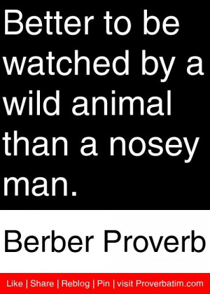 Better to be watched by a wild animal than a nosey man. - Berber ...