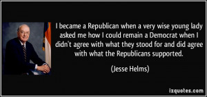 became a Republican when a very wise young lady asked me how I could ...