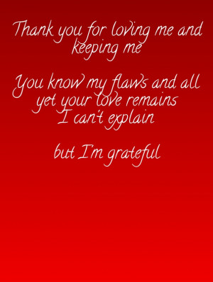 Thank you for loving me and keeping me you know my flaws and all yet ...