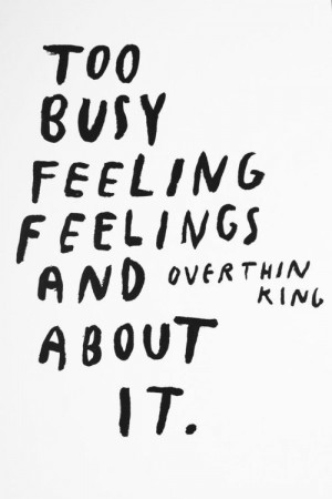 Too Busy Feeling Feelings and Overthinking About It.