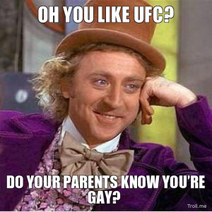 OH YOU LIKE UFC?, DO YOUR PARENTS KNOW YOU'RE GAY?