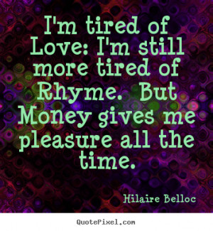 Love sayings - I'm tired of love: i'm still more tired of rhyme. but ...