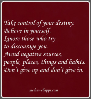 destiny. Believe in yourself. Ignore those who try to discourage you ...