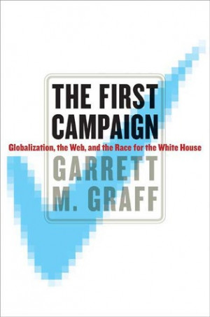 The First Campaign: Globalization, the Web, and the Race for the White ...