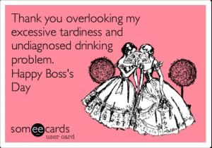 ... tardiness and undiagnosed drinking problem. Happy Boss's Day