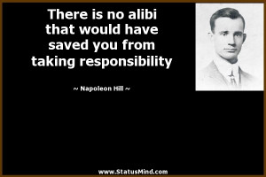 There is no alibi that would have saved you from taking responsibility ...