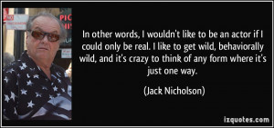 ... crazy to think of any form where it's just one way. - Jack Nicholson