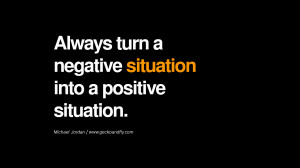 Always turn a negative situation into a positive situation. - Michael ...