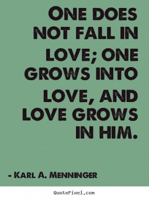 One does not fall in love; one grows into love, and love grows in him ...