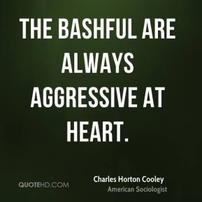 Charles Horton Cooley - The bashful are always aggressive at heart.